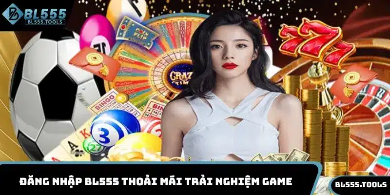 Đăng nhập BL555 thoải mái trải nghiệm game