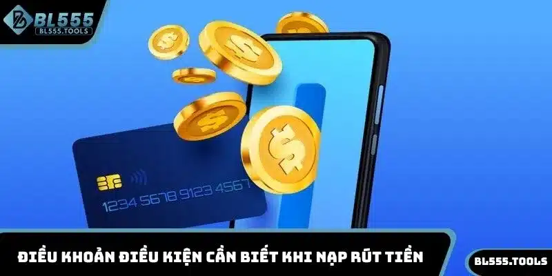 Điều khoản điều kiện cần biết khi nạp rút tiền